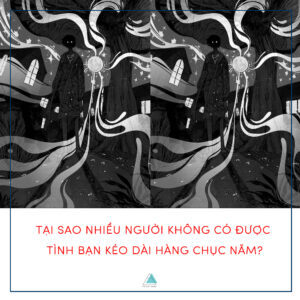 TẠI SAO NHIỀU NGƯỜI KHÔNG CÓ ĐƯỢC TÌNH BẠN KÉO DÀI HÀNG CHỤC NĂM?